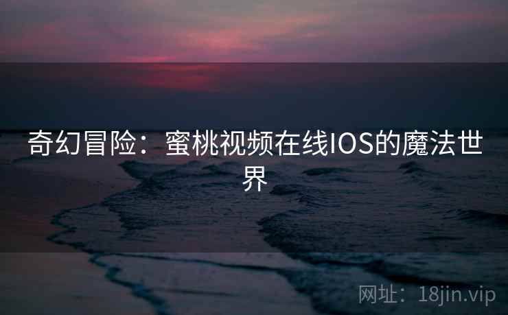 奇幻冒险：蜜桃视频在线IOS的魔法世界