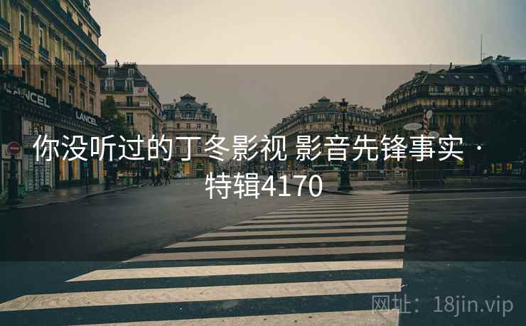 你没听过的丁冬影视 影音先锋事实 · 特辑4170