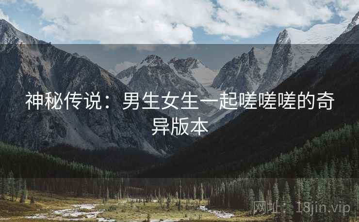 神秘传说：男生女生一起嗟嗟嗟的奇异版本
