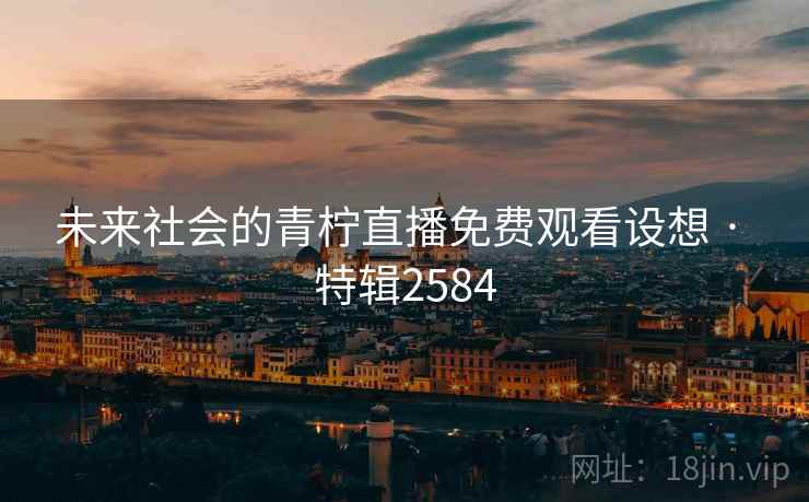 未来社会的青柠直播免费观看设想 · 特辑2584