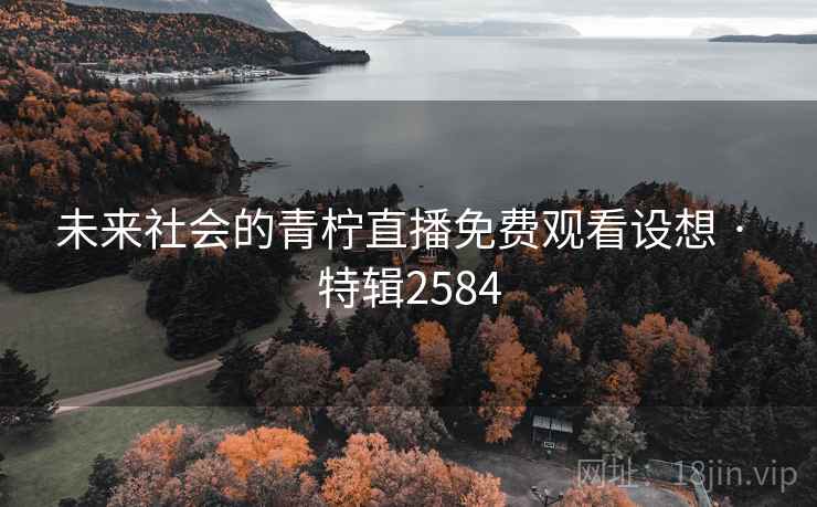 未来社会的青柠直播免费观看设想 · 特辑2584