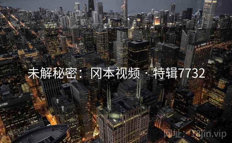 未解秘密：冈本视频 · 特辑7732