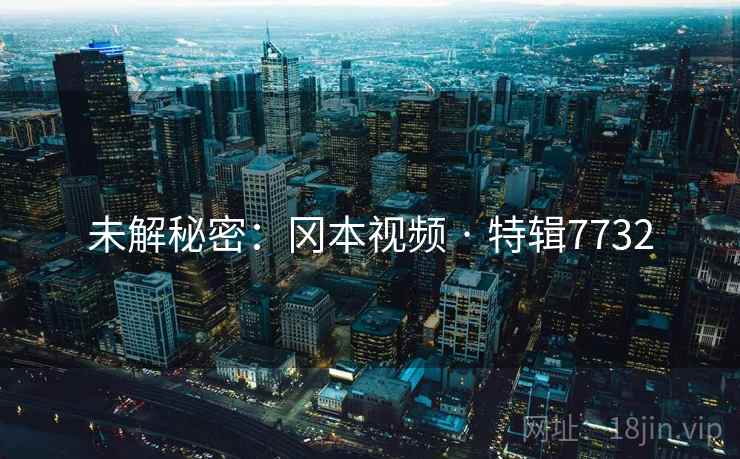 未解秘密：冈本视频 · 特辑7732