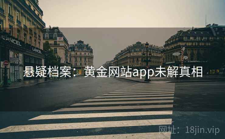 悬疑档案：黄金网站app未解真相
