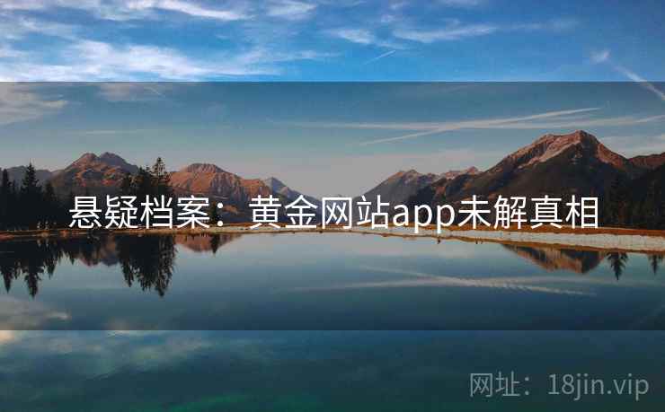 悬疑档案：黄金网站app未解真相