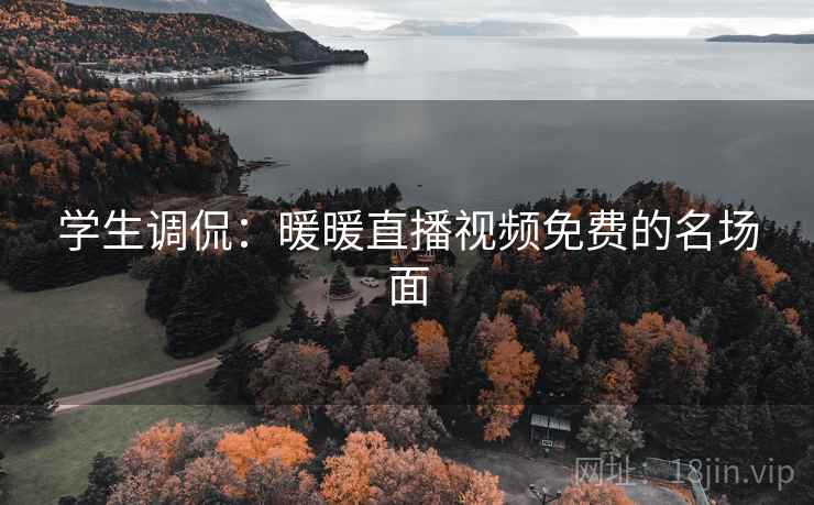 学生调侃：暖暖直播视频免费的名场面