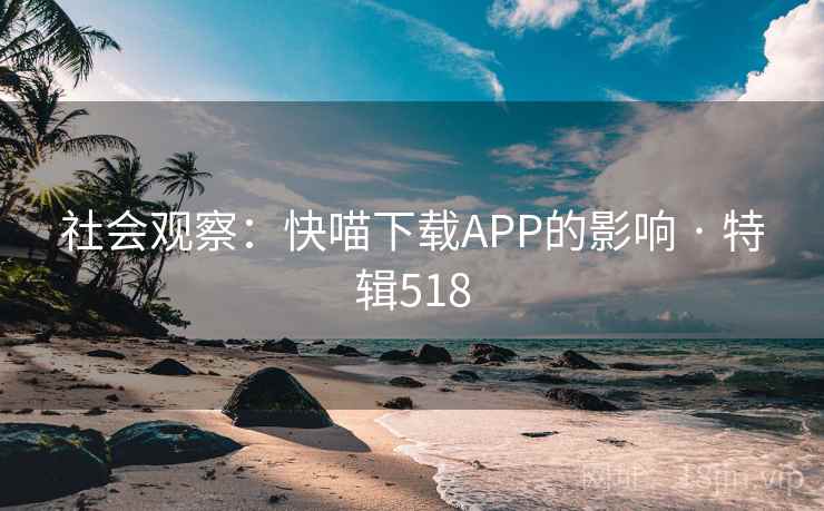 社会观察：快喵下载APP的影响 · 特辑518