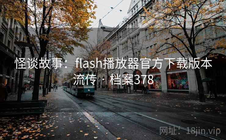 怪谈故事：flash播放器官方下载版本流传 · 档案378