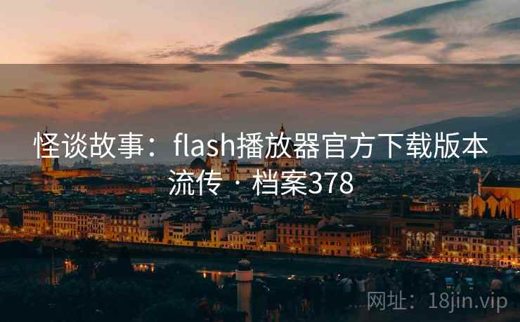 怪谈故事：flash播放器官方下载版本流传 · 档案378
