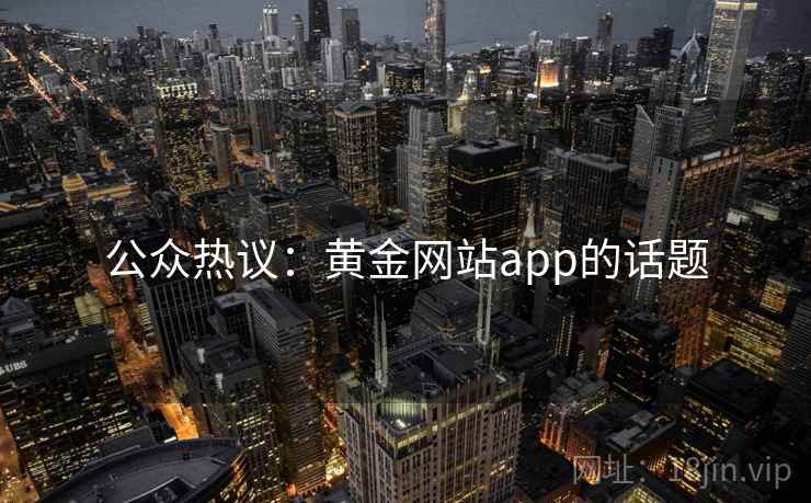 公众热议：黄金网站app的话题