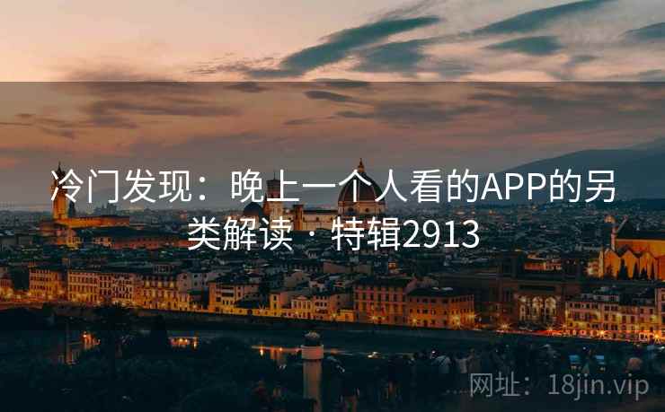 冷门发现：晚上一个人看的APP的另类解读 · 特辑2913