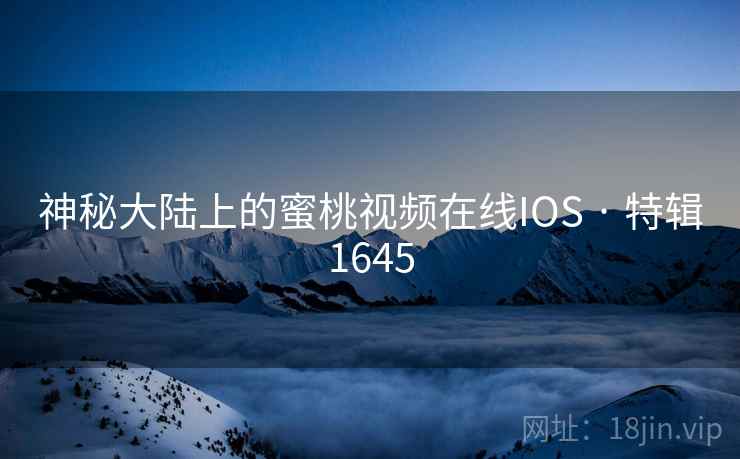 神秘大陆上的蜜桃视频在线IOS · 特辑1645