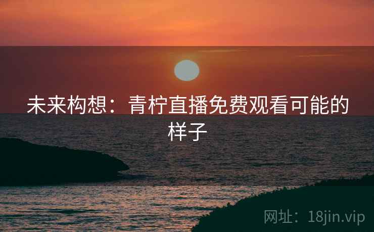 未来构想：青柠直播免费观看可能的样子