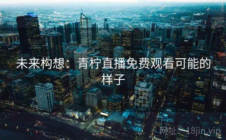 未来构想：青柠直播免费观看可能的样子