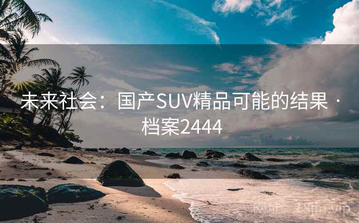 未来社会：国产SUV精品可能的结果 · 档案2444