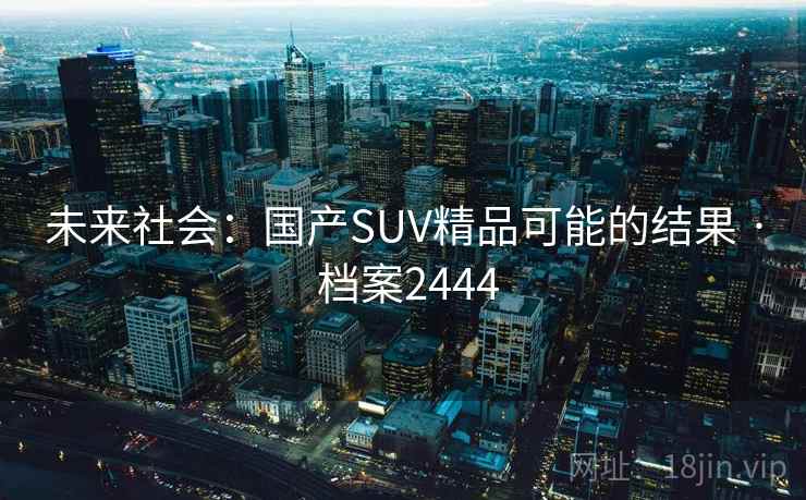 未来社会：国产SUV精品可能的结果 · 档案2444