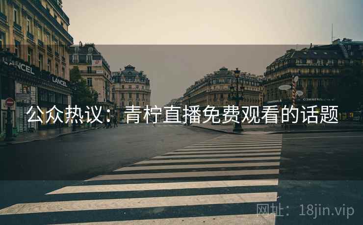 公众热议：青柠直播免费观看的话题