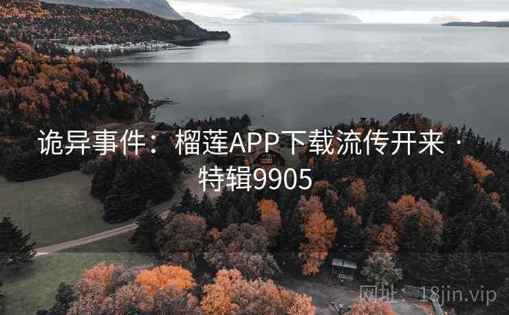 诡异事件：榴莲APP下载流传开来 · 特辑9905