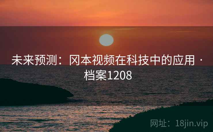 未来预测:冈本视频在科技中的应用 · 档案1208 未来预测:冈本视频在科技中的应用 · 档案1208