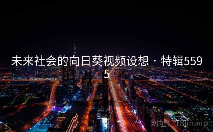 未来社会的向日葵视频设想 · 特辑5595