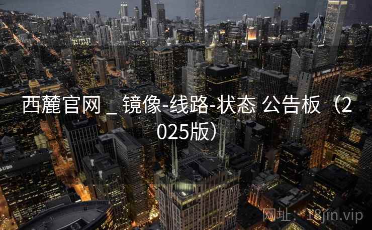 西麓官网 _ 镜像-线路-状态 公告板（2025版）