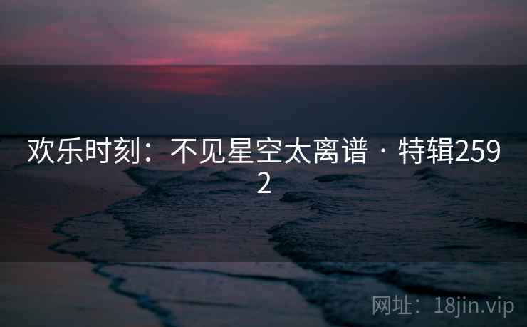 欢乐时刻:不见星空太离谱 · 特辑2592 欢乐时刻:不见星空太离谱 · 特辑2592