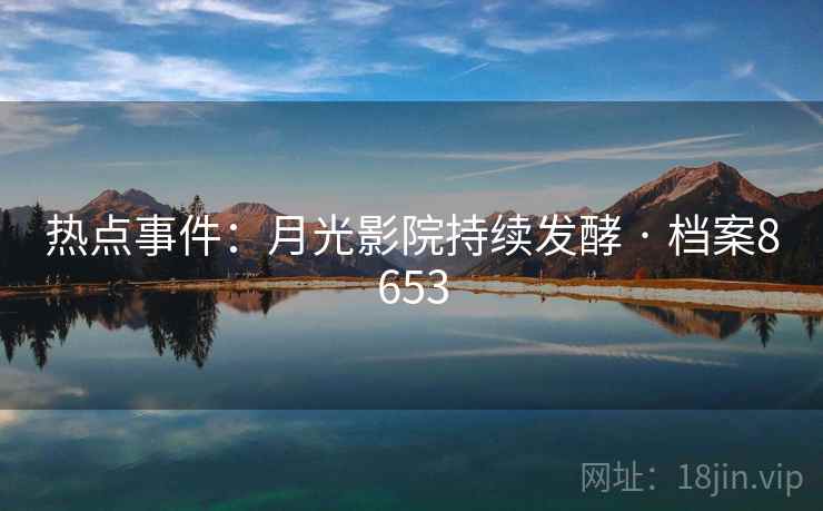 热点事件：月光影院持续发酵 · 档案8653
