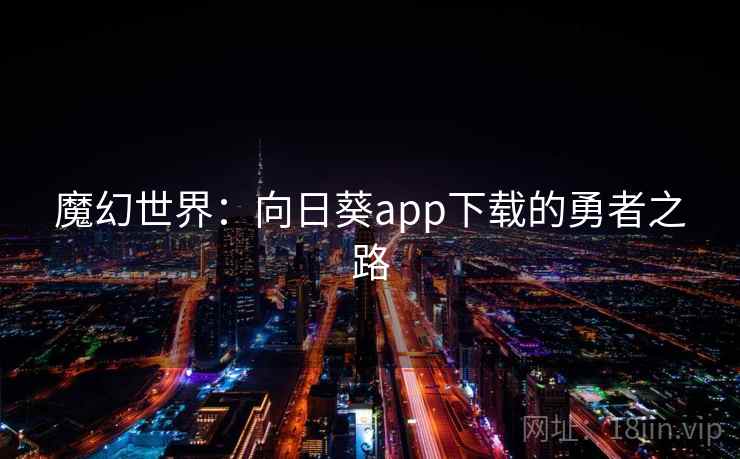 魔幻世界:向日葵app下载的勇者之路 魔幻世界:向日葵app下载的勇者之路