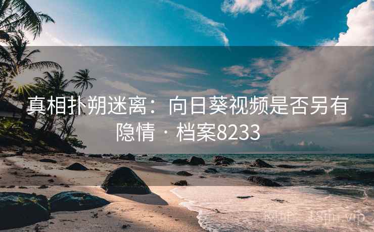 真相扑朔迷离：向日葵视频是否另有隐情 · 档案8233