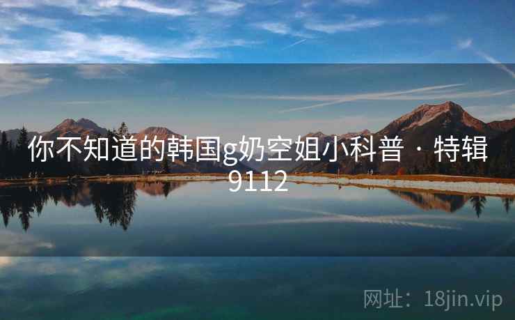 你不知道的韩国g奶空姐小科普 · 特辑9112