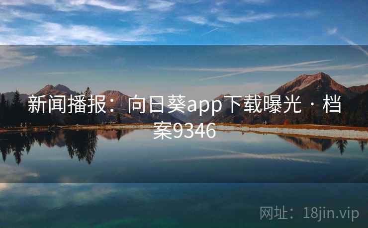 新闻播报:向日葵app下载曝光 · 档案9346 新闻播报:向日葵app下载曝光 · 档案9346