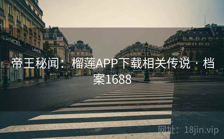 帝王秘闻：榴莲APP下载相关传说 · 档案1688