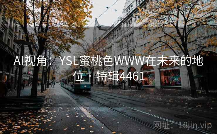 AI视角:YSL蜜桃色WWW在未来的地位 · 特辑4461 AI视角:YSL蜜桃色WWW在未来的地位 · 特辑4461