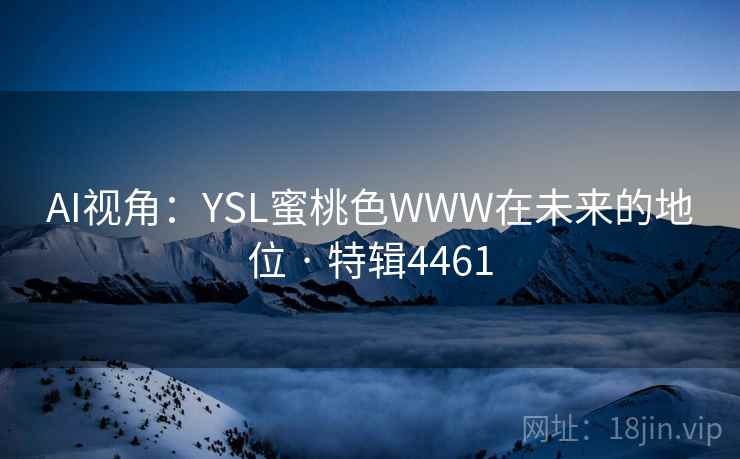 AI视角:YSL蜜桃色WWW在未来的地位 · 特辑4461 AI视角:YSL蜜桃色WWW在未来的地位 · 特辑4461