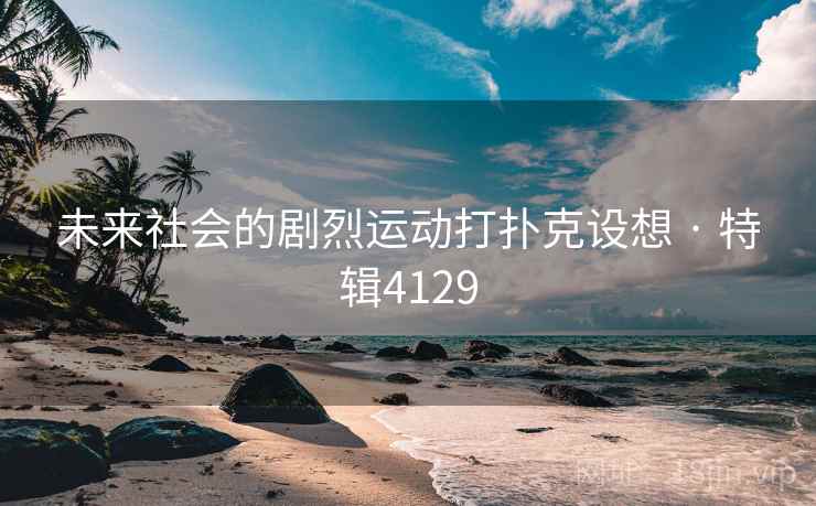 未来社会的剧烈运动打扑克设想 · 特辑4129 未来社会的剧烈运动打扑克设想 · 特辑4129