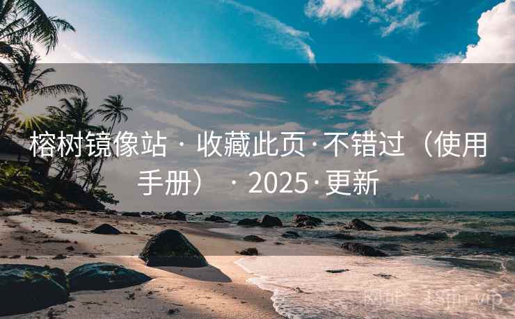 榕树镜像站 · 收藏此页·不错过（使用手册） · 2025·更新