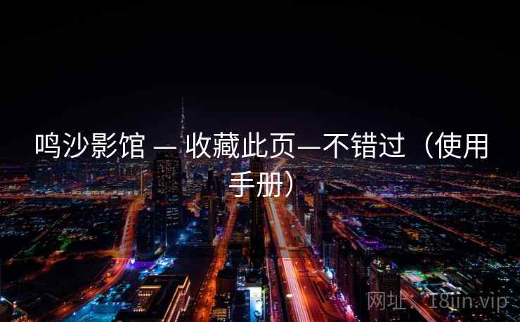 鸣沙影馆 — 收藏此页—不错过（使用手册）