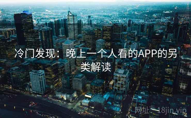 冷门发现:晚上一个人看的APP的另类解读 冷门发现:晚上一个人看的APP的另类解读