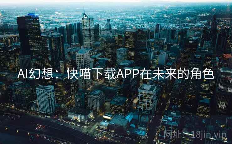 AI幻想：快喵下载APP在未来的角色
