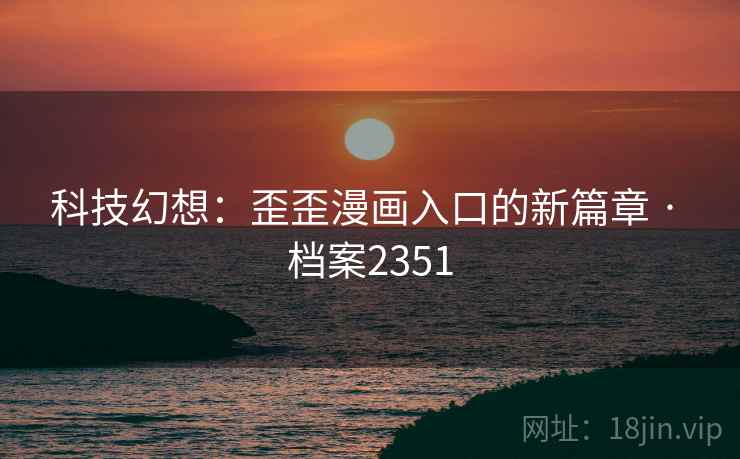 科技幻想：歪歪漫画入口的新篇章 · 档案2351