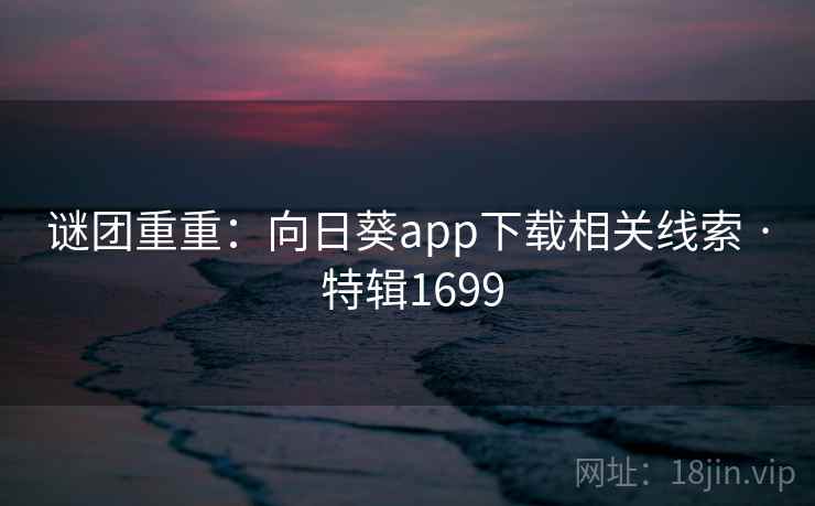 谜团重重：向日葵app下载相关线索 · 特辑1699