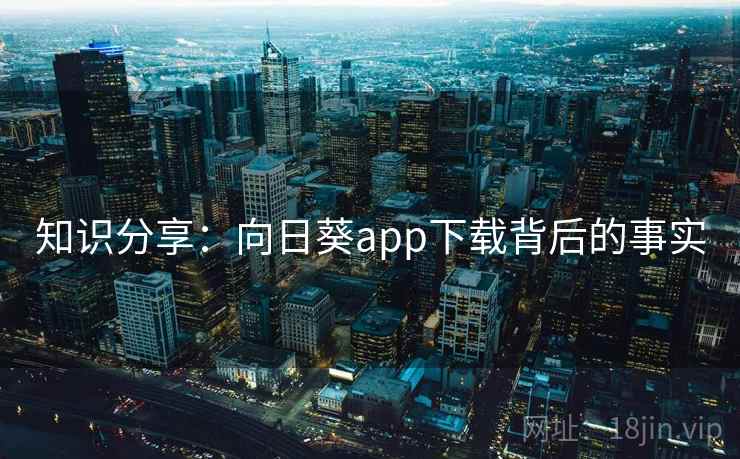 知识分享：向日葵app下载背后的事实